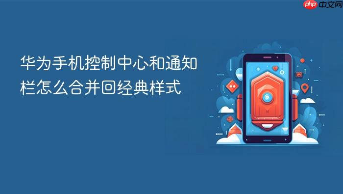 华为手机控制中心和通知栏怎么合并回经典样式