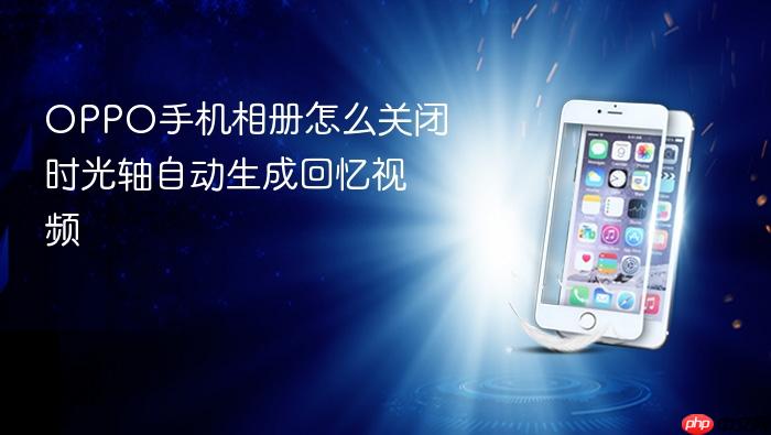 oppo手机相册怎么关闭时光轴自动生成回忆视频