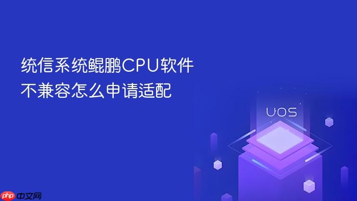 统信系统鲲鹏cpu软件不兼容怎么申请适配