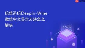 统信系统deepin-wine微信中文显示方块怎么解决