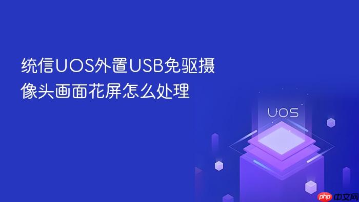 统信uos外置usb免驱摄像头画面花屏怎么处理