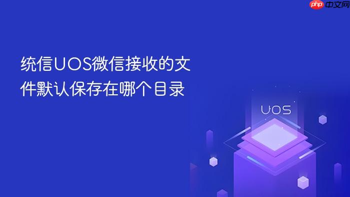 统信uos微信接收的文件默认保存在哪个目录
