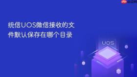 统信uos微信接收的文件默认保存在哪个目录
