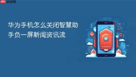 华为手机怎么关闭智慧助手负一屏新闻资讯流