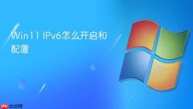 Win11 IPv6怎么开启和配置