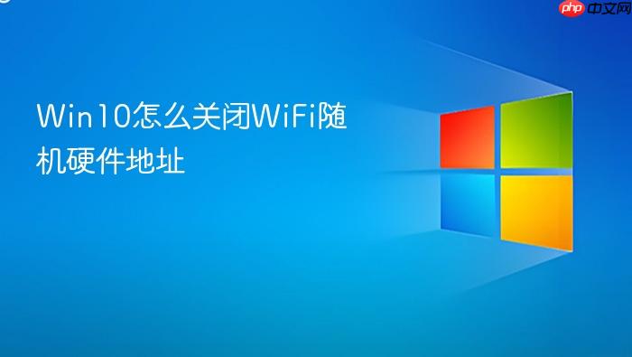 win10怎么关闭wifi随机硬件地址