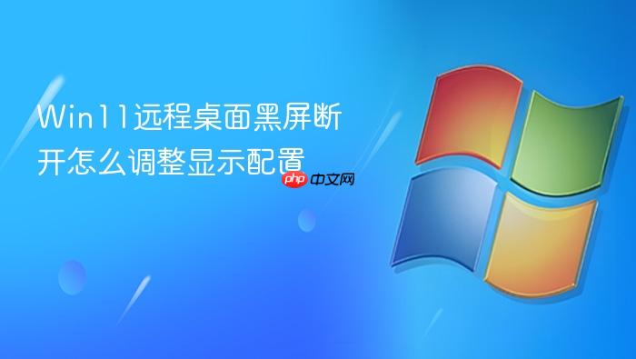 win11远程桌面黑屏断开怎么调整显示配置