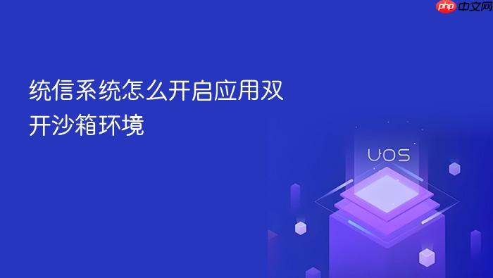 统信系统怎么开启应用双开沙箱环境