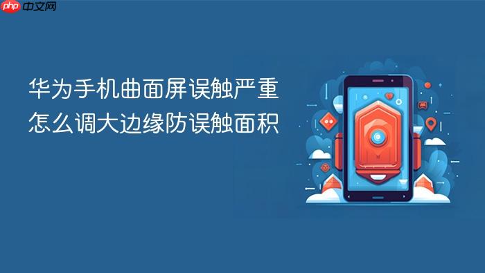 华为手机曲面屏误触严重怎么调大边缘防误触面积