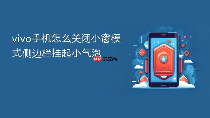 vivo手机怎么关闭小窗模式侧边栏挂起小气泡