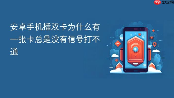 安卓手机插双卡为什么有一张卡总是没有信号打不通