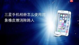 三星手机相册怎么使用对象橡皮擦消除路人