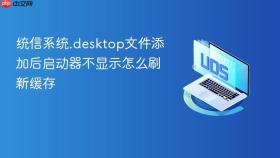 统信系统.desktop文件添加后启动器不显示怎么刷新缓存