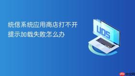 统信系统应用商店打不开提示加载失败怎么办