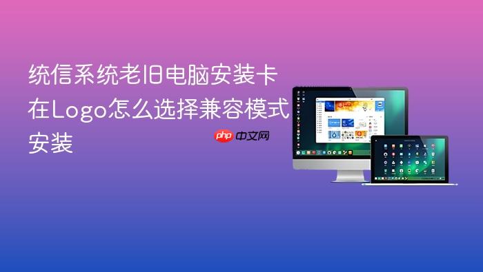 统信系统老旧电脑安装卡在logo怎么选择兼容模式安装