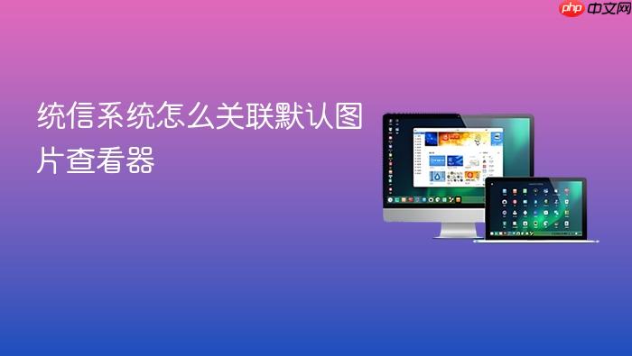 统信系统怎么关联默认图片查看器