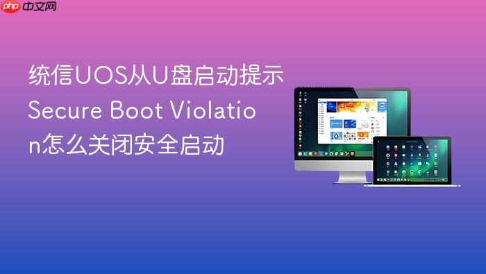 统信uos从u盘启动提示secure boot violation怎么关闭安全启动