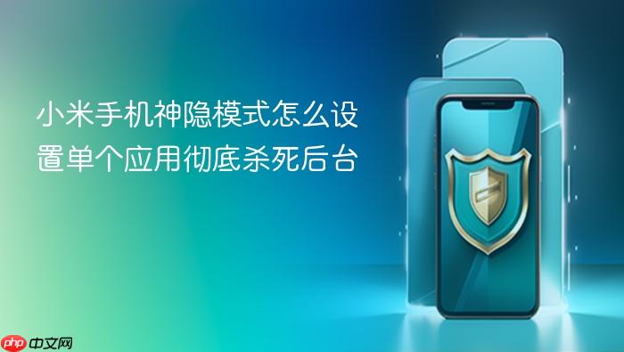 小米手机神隐模式怎么设置单个应用彻底杀死后台