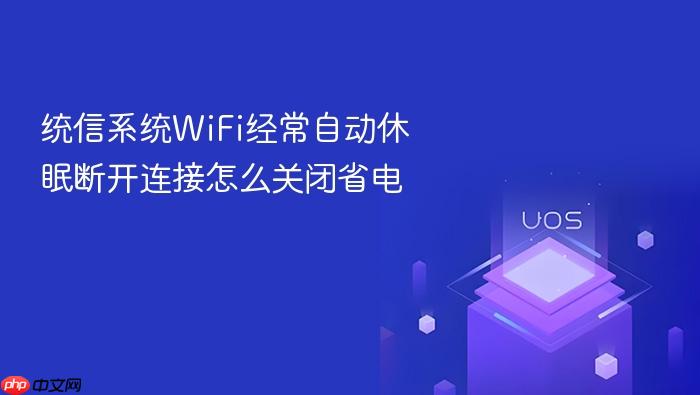 统信系统wifi经常自动休眠断开连接怎么关闭省电