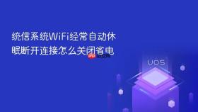 统信系统WiFi经常自动休眠断开连接怎么关闭省电