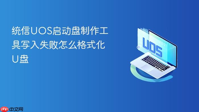 统信uos启动盘制作工具写入失败怎么格式化u盘