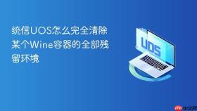 统信uos怎么完全清除某个wine容器的全部残留环境
