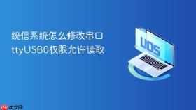 统信系统怎么修改串口ttyUSB0权限允许读取