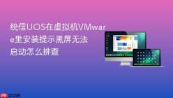 统信UOS在虚拟机VMware里安装提示黑屏无法启动怎么排查