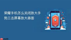 荣耀手机怎么关闭放大手势三击屏幕放大画面