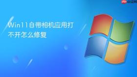 Win11自带相机应用打不开怎么修复