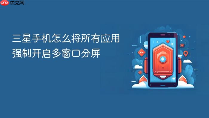 三星手机怎么将所有应用强制开启多窗口分屏