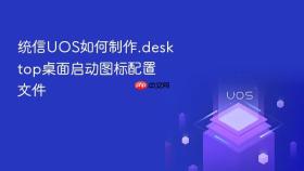 统信uos如何制作.desktop桌面启动图标配置文件