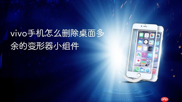 vivo手机怎么删除桌面多余的变形器小组件
