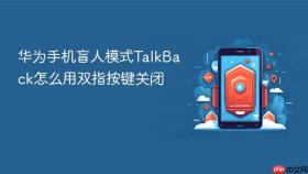 华为手机盲人模式talkback怎么用双指按键关闭