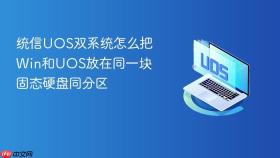 统信UOS双系统怎么把Win和UOS放在同一块固态硬盘同分区