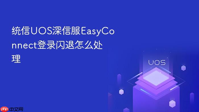 统信uos深信服easyconnect登录闪退怎么处理