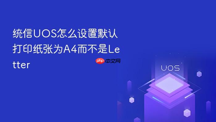 统信uos怎么设置默认打印纸张为a4而不是letter