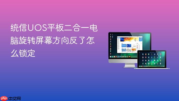 统信uos平板二合一电脑旋转屏幕方向反了怎么锁定