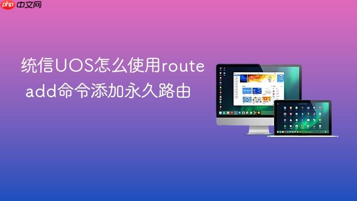 统信uos怎么使用route add命令添加永久路由