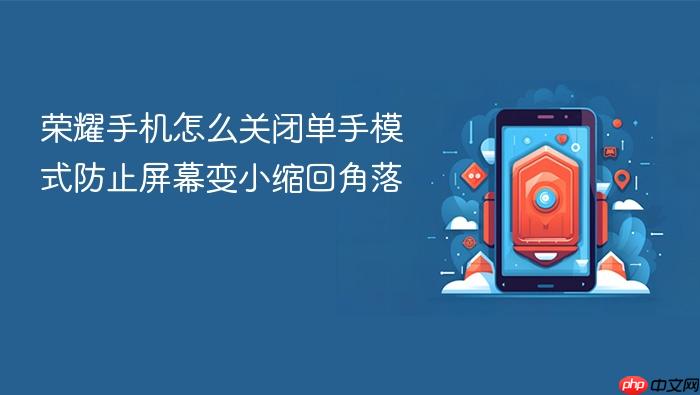 荣耀手机怎么关闭单手模式防止屏幕变小缩回角落