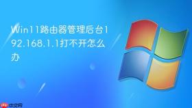 Win11路由器管理后台192.168.1.1打不开怎么办