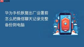 华为手机恢复出厂设置前怎么把微信聊天记录完整备份到电脑