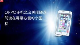 OPPO手机怎么关闭随选朗读在屏幕右侧的小图标