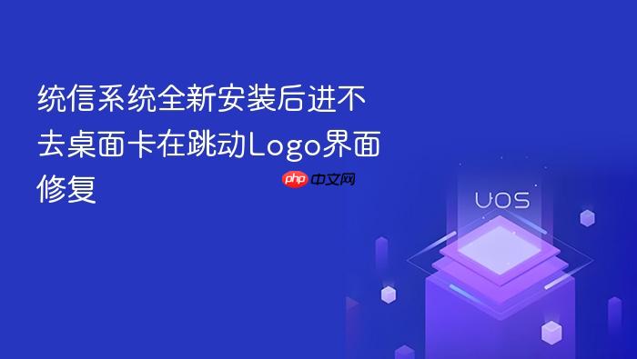 统信系统全新安装后进不去桌面卡在跳动logo界面修复