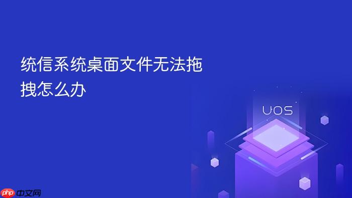 统信系统桌面文件无法拖拽怎么办