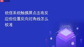 统信系统触摸屏点击有反应但位置反向对角线怎么校准