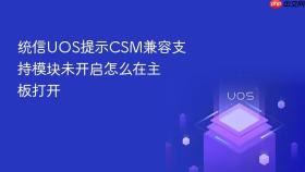 统信uos提示csm兼容支持模块未开启怎么在主板打开