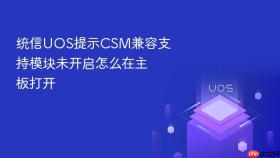 统信UOS提示CSM兼容支持模块未开启怎么在主板打开