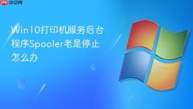 Win10打印机服务后台程序Spooler老是停止怎么办
