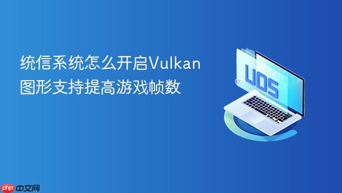 统信系统怎么开启vulkan图形支持提高游戏帧数